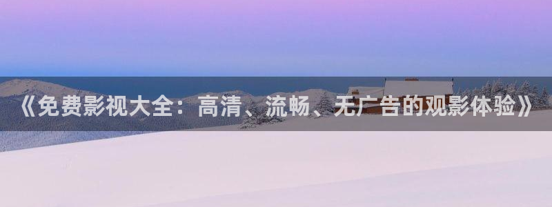 老湿福利在线观看：《免费影视大全：高清、流畅、无广告的观影体验》