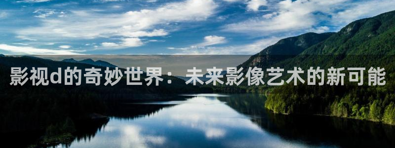 老湿影院免费体验区：影视d的奇妙世界：未来影像艺术的新可能